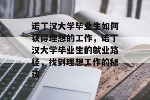 诺丁汉大学毕业生如何获得理想的工作,诺丁汉大学毕业生的就业路径,找到理想工作的秘诀 诺丁汉大学毕业生如何获得理想的工作,诺丁汉大学毕业生的就业路径,找到理想工作的秘诀
