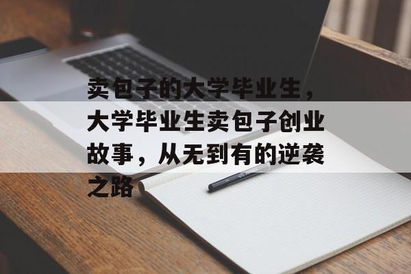 卖包子的大学毕业生，大学毕业生卖包子创业故事，从无到有的逆袭之路