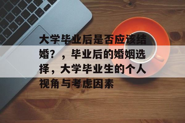 大学毕业后是否应该结婚?,毕业后的婚姻选择,大学毕业生的个人视角与考虑因素 大学毕业后是否应该结婚?,毕业后的婚姻选择,大学毕业生的个人视角与考虑因素
