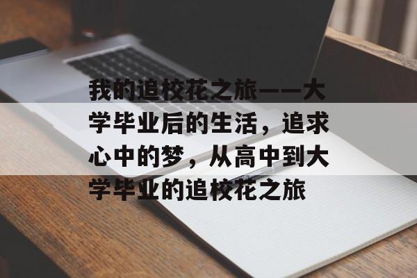 我的追校花之旅——大学毕业后的生活,追求心中的梦,从高中到大学毕业的追校花之旅 我的追校花之旅——大学毕业后的生活,追求心中的梦,从高中到大学毕业的追校花之旅