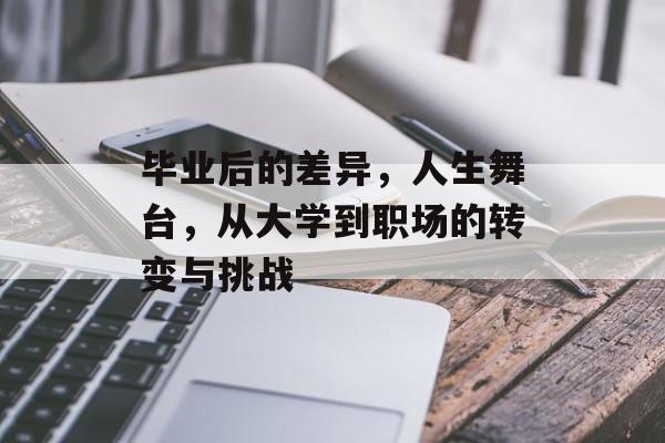 毕业后的差异，人生舞台，从大学到职场的转变与挑战