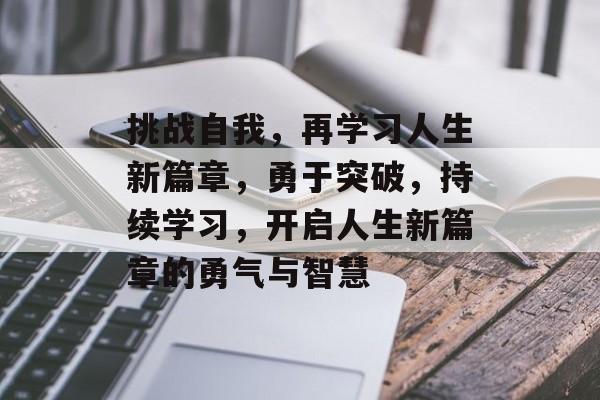 挑战自我，再学习人生新篇章，勇于突破，持续学习，开启人生新篇章的勇气与智慧