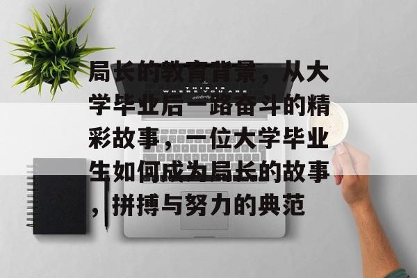 局长的教育背景,从大学毕业后一路奋斗的精彩故事,一位大学毕业生如何成为局长的故事,拼搏与努力的典范 局长的教育背景,从大学毕业后一路奋斗的精彩故事,一位大学毕业生如何成为局长的故事,拼搏与努力的典范