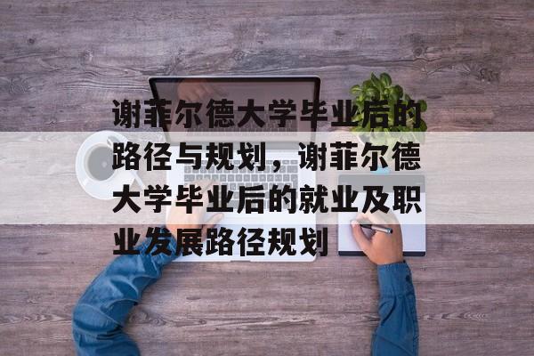 谢菲尔德大学毕业后的路径与规划,谢菲尔德大学毕业后的就业及职业发展路径规划 谢菲尔德大学毕业后的路径与规划,谢菲尔德大学毕业后的就业及职业发展路径规划