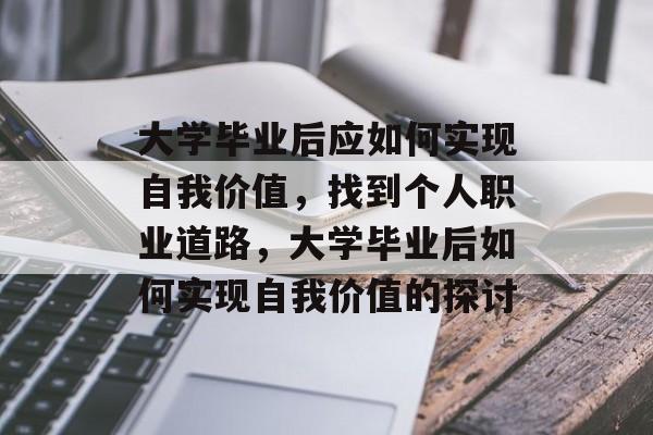 大学毕业后应如何实现自我价值，找到个人职业道路，大学毕业后如何实现自我价值的探讨