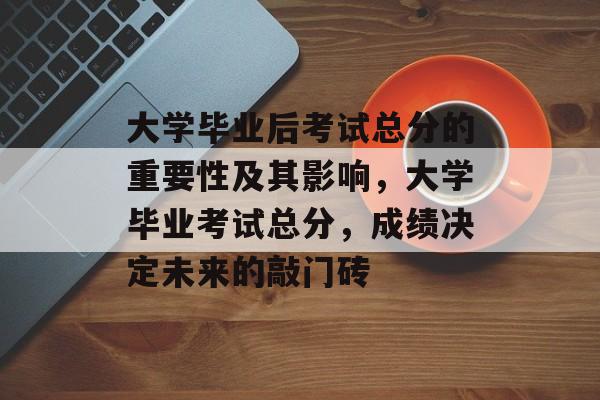 大学毕业后考试总分的重要性及其影响,大学毕业考试总分,成绩决定未来的敲门砖 大学毕业后考试总分的重要性及其影响,大学毕业考试总分,成绩决定未来的敲门砖