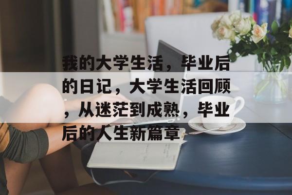 我的大学生活，毕业后的日记，大学生活回顾，从迷茫到成熟，毕业后的人生新篇章