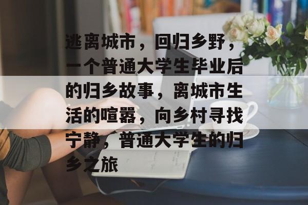 逃离城市，回归乡野，一个普通大学生毕业后的归乡故事，离城市生活的喧嚣，向乡村寻找宁静，普通大学生的归乡之旅