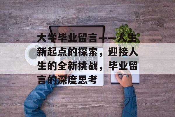 大学毕业留言——人生新起点的探索，迎接人生的全新挑战，毕业留言的深度思考
