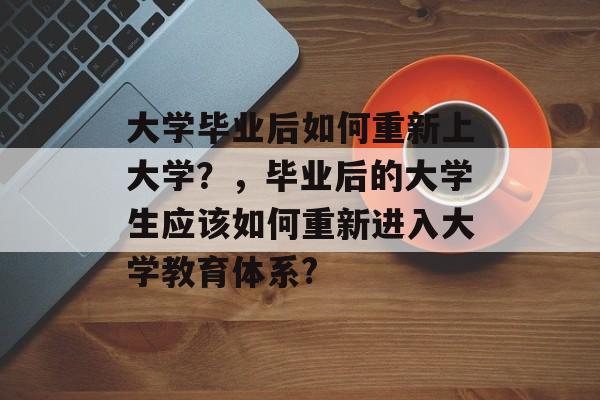 大学毕业后如何重新上大学？，毕业后的大学生应该如何重新进入大学教育体系?