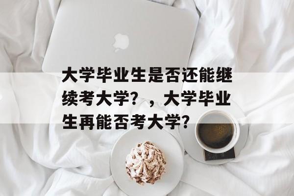 大学毕业生是否还能继续考大学？，大学毕业生再能否考大学？