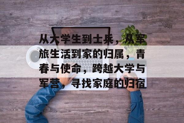 从大学生到士兵，从军旅生活到家的归属，青春与使命，跨越大学与军营，寻找家庭的归宿