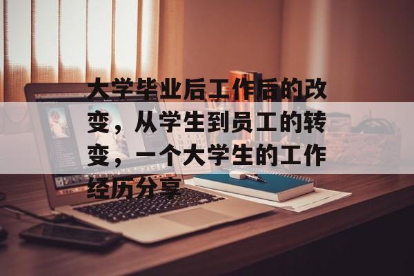 大学毕业后工作后的改变，从学生到员工的转变，一个大学生的工作经历分享