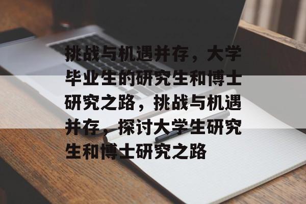 挑战与机遇并存，大学毕业生的研究生和博士研究之路，挑战与机遇并存，探讨大学生研究生和博士研究之路