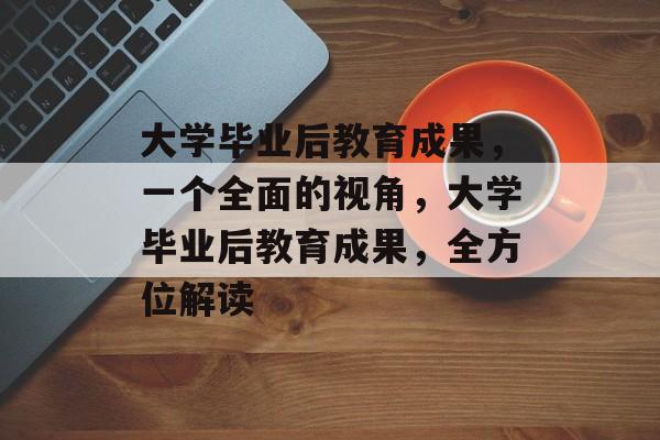 大学毕业后教育成果，一个全面的视角，大学毕业后教育成果，全方位解读
