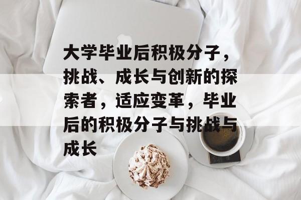 大学毕业后积极分子，挑战、成长与创新的探索者，适应变革，毕业后的积极分子与挑战与成长