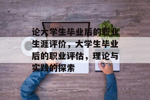 论大学生毕业后的职业生涯评价，大学生毕业后的职业评估，理论与实践的探索