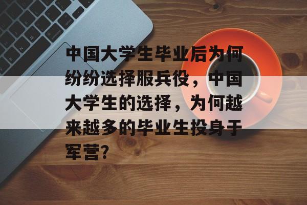 中国大学生毕业后为何纷纷选择服兵役，中国大学生的选择，为何越来越多的毕业生投身于军营？