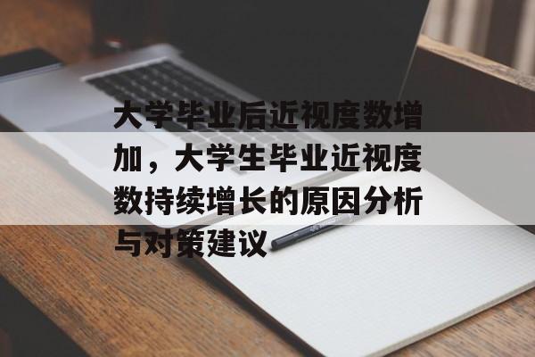 大学毕业后近视度数增加，大学生毕业近视度数持续增长的原因分析与对策建议
