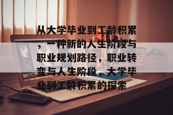 从大学毕业到工龄积累,一种新的人生阶段与职业规划路径,职业转变与人生阶段,大学毕业到工龄积累的探索 从大学毕业到工龄积累,一种新的人生阶段与职业规划路径,职业转变与人生阶段,大学毕业到工龄积累的探索