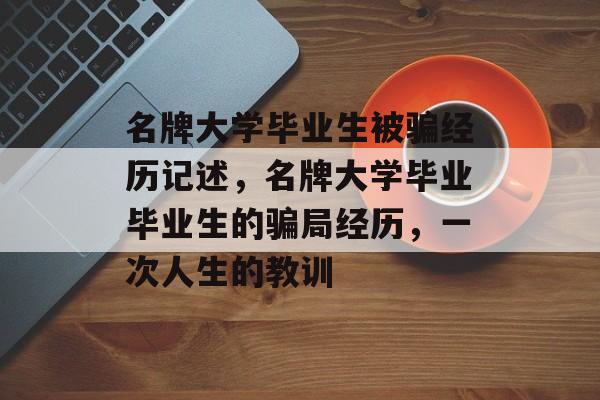 名牌大学毕业生被骗经历记述，名牌大学毕业毕业生的骗局经历，一次人生的教训
