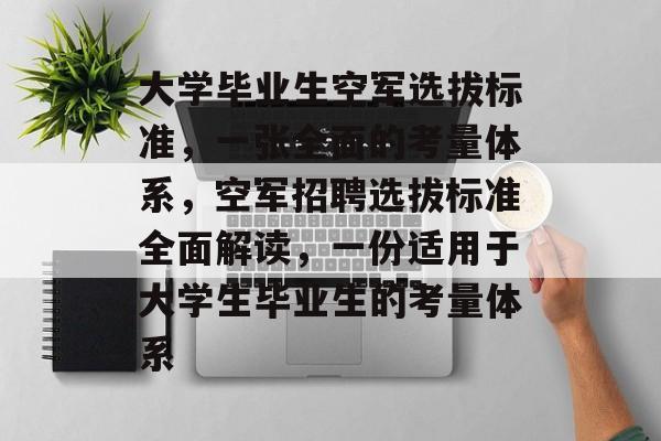 大学毕业生空军选拔标准,一张全面的考量体系,空军招聘选拔标准全面解读,一份适用于大学生毕业生的考量体系 大学毕业生空军选拔标准,一张全面的考量体系,空军招聘选拔标准全面解读,一份适用于大学生毕业生的考量体系