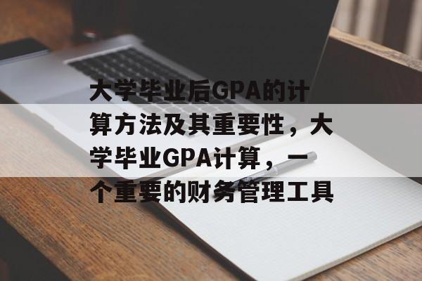 大学毕业后GPA的计算方法及其重要性，大学毕业GPA计算，一个重要的财务管理工具