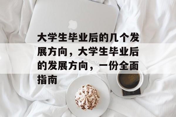 大学生毕业后的几个发展方向,大学生毕业后的发展方向,一份全面指南 大学生毕业后的几个发展方向,大学生毕业后的发展方向,一份全面指南