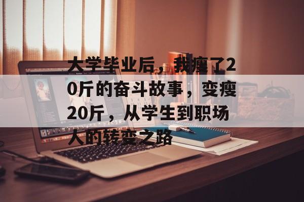大学毕业后,我瘦了20斤的奋斗故事,变瘦20斤,从学生到职场人的转变之路 大学毕业后,我瘦了20斤的奋斗故事,变瘦20斤,从学生到职场人的转变之路