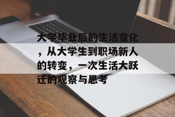 大学毕业后的生活变化，从大学生到职场新人的转变，一次生活大跃迁的观察与思考