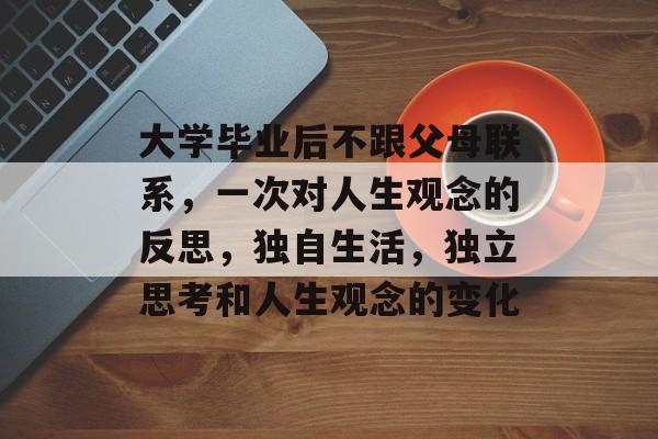 大学毕业后不跟父母联系，一次对人生观念的反思，独自生活，独立思考和人生观念的变化