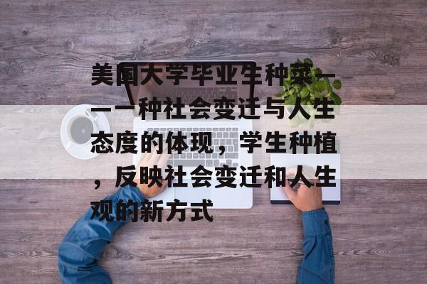 美国大学毕业生种菜——一种社会变迁与人生态度的体现，学生种植，反映社会变迁和人生观的新方式