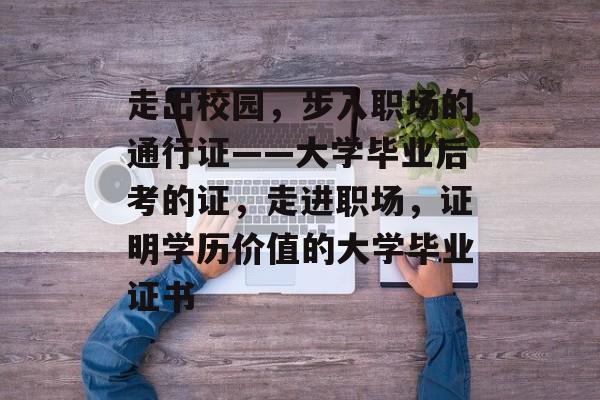 走出校园，步入职场的通行证——大学毕业后考的证，走进职场，证明学历价值的大学毕业证书