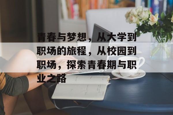 青春与梦想，从大学到职场的旅程，从校园到职场，探索青春期与职业之路