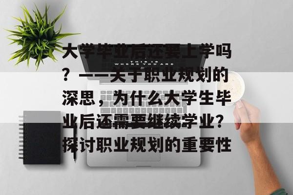 大学毕业后还要上学吗？——关于职业规划的深思，为什么大学生毕业后还需要继续学业？探讨职业规划的重要性