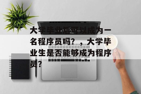 大学毕业后可以成为一名程序员吗?,大学毕业生是否能够成为程序员? 大学毕业后可以成为一名程序员吗?,大学毕业生是否能够成为程序员?