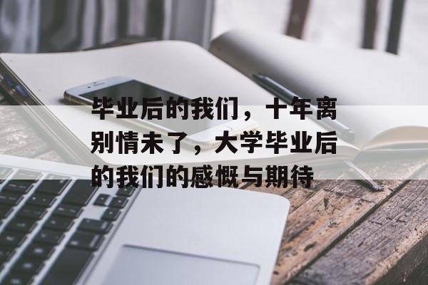毕业后的我们，十年离别情未了，大学毕业后的我们的感慨与期待
