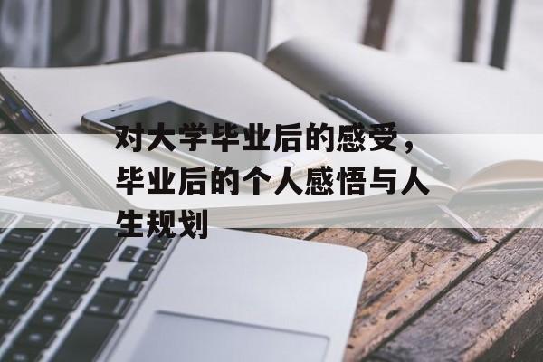 对大学毕业后的感受，毕业后的个人感悟与人生规划
