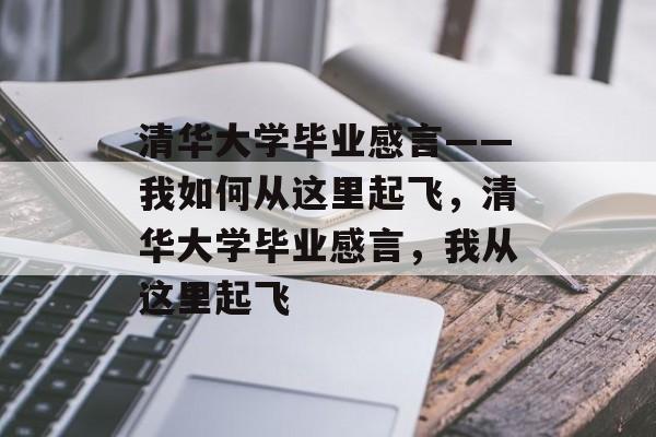 清华大学毕业感言——我如何从这里起飞,清华大学毕业感言,我从这里起飞 清华大学毕业感言——我如何从这里起飞,清华大学毕业感言,我从这里起飞