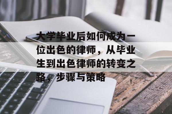大学毕业后如何成为一位出色的律师,从毕业生到出色律师的转变之路,步骤与策略 大学毕业后如何成为一位出色的律师,从毕业生到出色律师的转变之路,步骤与策略