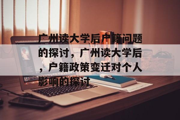 广州读大学后户籍问题的探讨，广州读大学后，户籍政策变迁对个人影响的探讨
