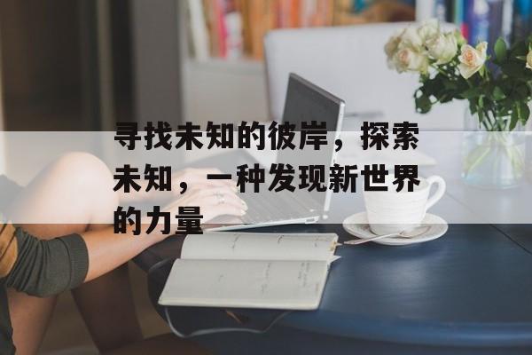 寻找未知的彼岸，探索未知，一种发现新世界的力量