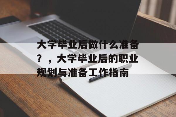 大学毕业后做什么准备？，大学毕业后的职业规划与准备工作指南