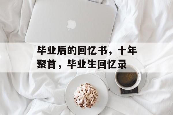 毕业后的回忆书，十年聚首，毕业生回忆录