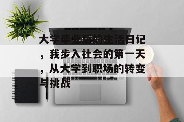 大学毕业后的生活日记，我步入社会的第一天，从大学到职场的转变与挑战