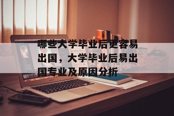 哪些大学毕业后更容易出国,大学毕业后易出国专业及原因分析 哪些大学毕业后更容易出国,大学毕业后易出国专业及原因分析
