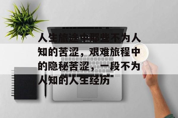 人生旅途中那些不为人知的苦涩，艰难旅程中的隐秘苦涩，一段不为人知的人生经历