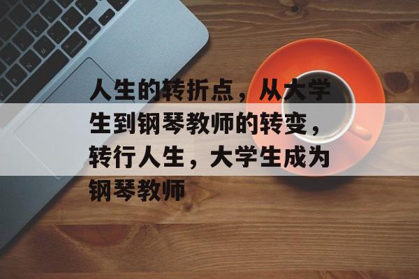 人生的转折点，从大学生到钢琴教师的转变，转行人生，大学生成为钢琴教师