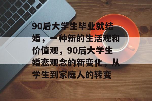 90后大学生毕业就结婚，一种新的生活观和价值观，90后大学生婚恋观念的新变化，从学生到家庭人的转变