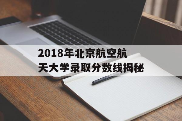 2018年北京航空航天大学录取分数线揭秘